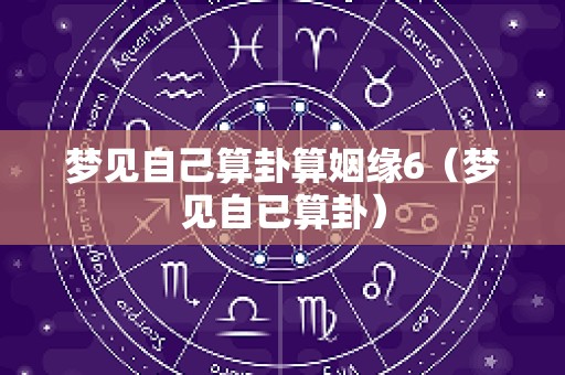 梦见自己算卦算姻缘6（梦见自已算卦）