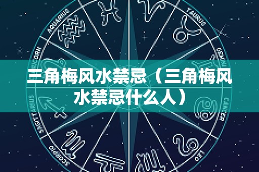 三角梅风水禁忌（三角梅风水禁忌什么人）