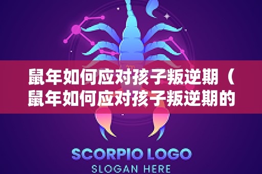 鼠年如何应对孩子叛逆期（鼠年如何应对孩子叛逆期的父母）