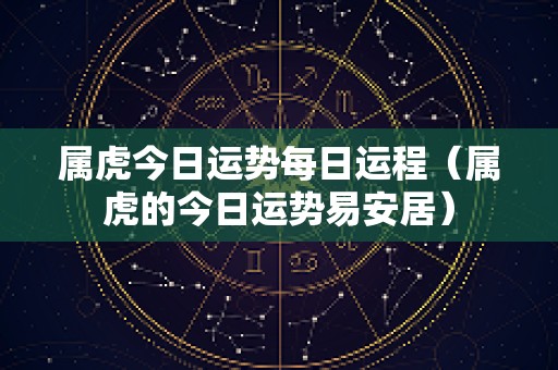 属虎今日运势每日运程（属虎的今日运势易安居）