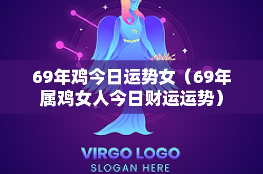 69年鸡今日运势女（69年属鸡女人今日财运运势）