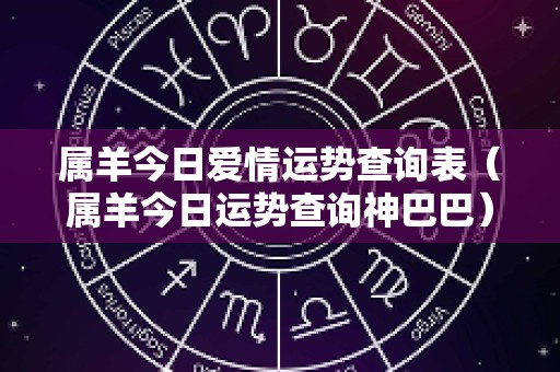 属羊今日爱情运势查询表（属羊今日运势查询神巴巴）