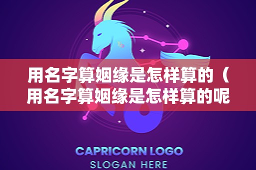 用名字算姻缘是怎样算的（用名字算姻缘是怎样算的呢）