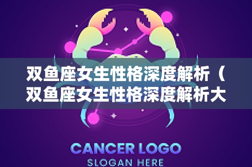 双鱼座女生性格深度解析（双鱼座女生性格深度解析大全）