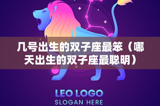 几号出生的双子座最笨（哪天出生的双子座最聪明）