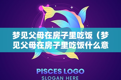 梦见父母在房子里吃饭（梦见父母在房子里吃饭什么意思）