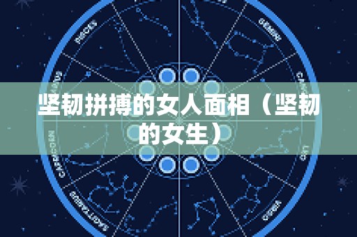 坚韧拼搏的女人面相（坚韧的女生）