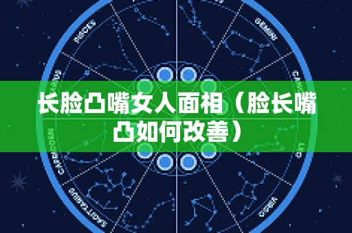 长脸凸嘴女人面相（脸长嘴凸如何改善）