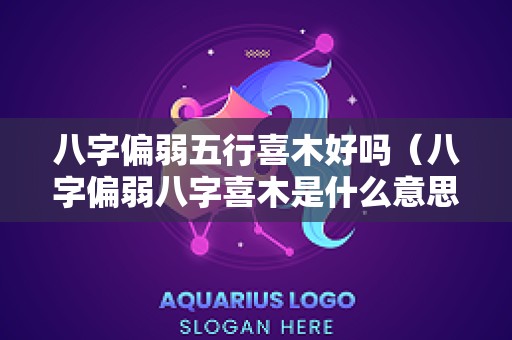 八字偏弱五行喜木好吗（八字偏弱八字喜木是什么意思）