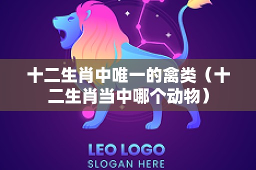 十二生肖中唯一的禽类（十二生肖当中哪个动物）