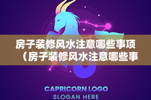 房子装修风水注意哪些事项（房子装修风水注意哪些事项和禁忌）