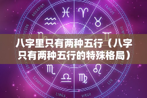 八字里只有两种五行（八字只有两种五行的特殊格局）