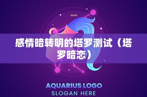 感情暗转明的塔罗测试（塔罗暗恋）