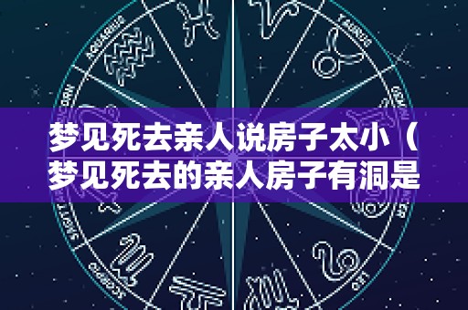 梦见死去亲人说房子太小（梦见死去的亲人房子有洞是什么意思）