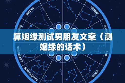 算姻缘测试男朋友文案（测姻缘的话术）
