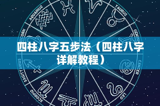 四柱八字五步法（四柱八字详解教程）