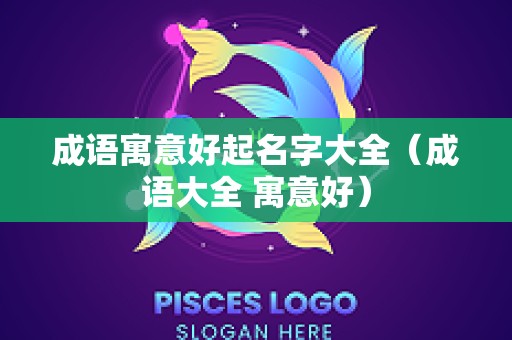 成语寓意好起名字大全（成语大全 寓意好）