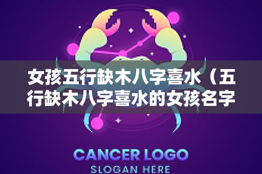 女孩五行缺木八字喜水（五行缺木八字喜水的女孩名字）
