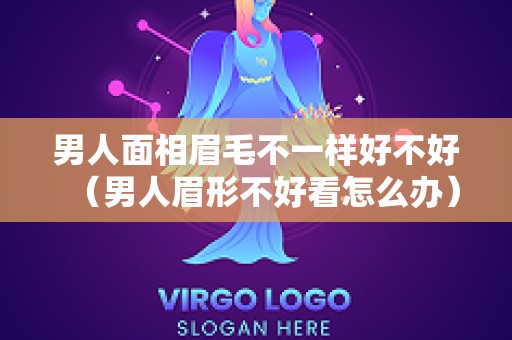 男人面相眉毛不一样好不好（男人眉形不好看怎么办）