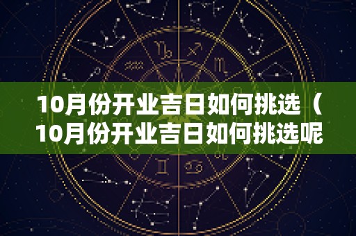 10月份开业吉日如何挑选（10月份开业吉日如何挑选呢）