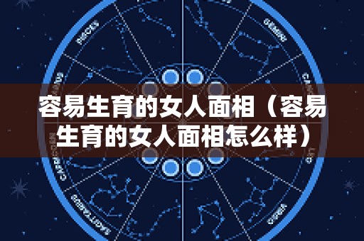 容易生育的女人面相（容易生育的女人面相怎么样）