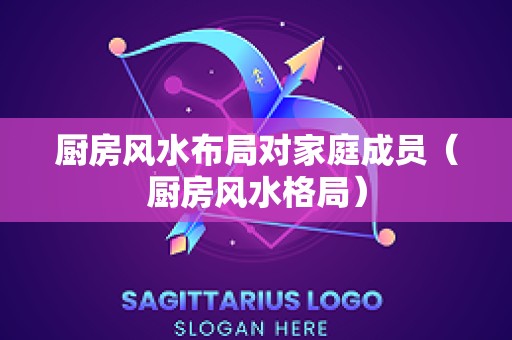 厨房风水布局对家庭成员（厨房风水格局）