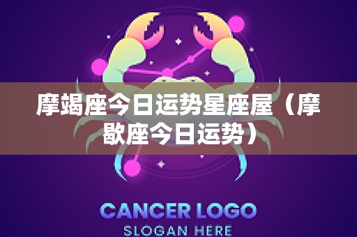 摩竭座今日运势星座屋（摩歇座今日运势）