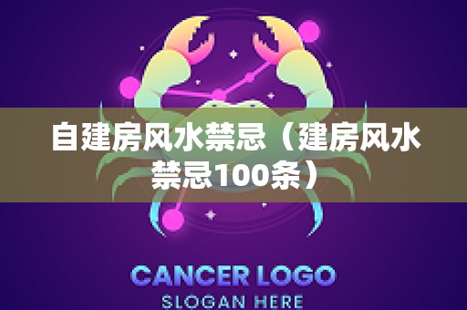 自建房风水禁忌（建房风水禁忌100条）