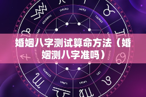 婚姻八字测试算命方法（婚姻测八字准吗）