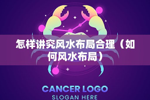 怎样讲究风水布局合理（如何风水布局）