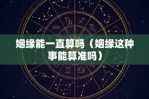 姻缘能一直算吗（姻缘这种事能算准吗）