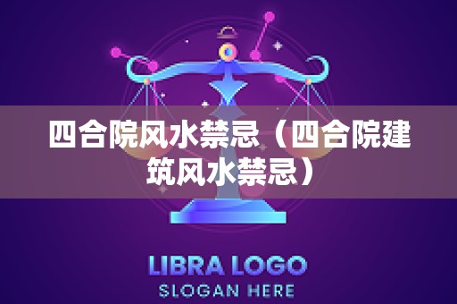 四合院风水禁忌（四合院建筑风水禁忌）