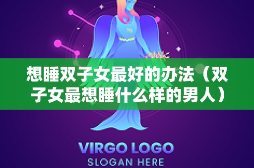 想睡双子女最好的办法（双子女最想睡什么样的男人）