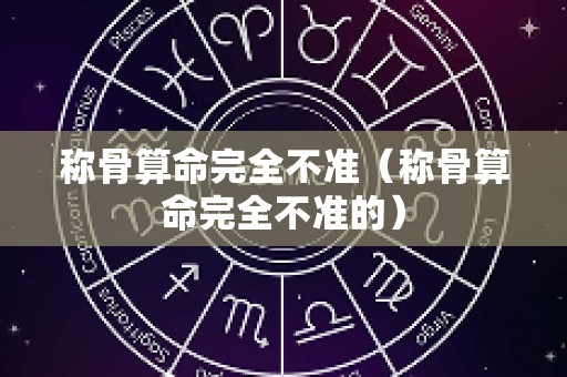 称骨算命完全不准（称骨算命完全不准的）