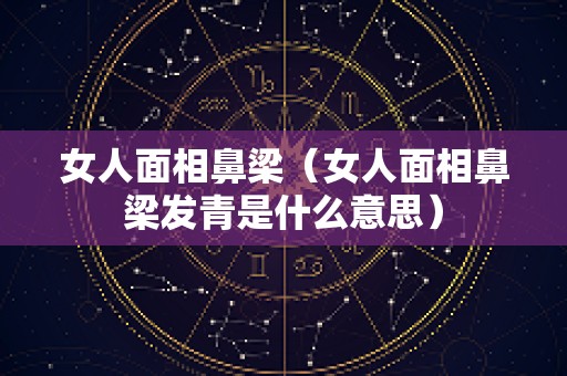 女人面相鼻梁（女人面相鼻梁发青是什么意思）