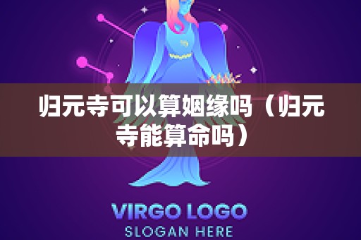 归元寺可以算姻缘吗（归元寺能算命吗）