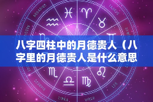 八字四柱中的月德贵人（八字里的月德贵人是什么意思）
