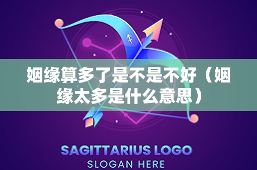姻缘算多了是不是不好（姻缘太多是什么意思）