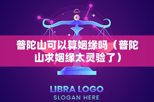 普陀山可以算姻缘吗（普陀山求姻缘太灵验了）