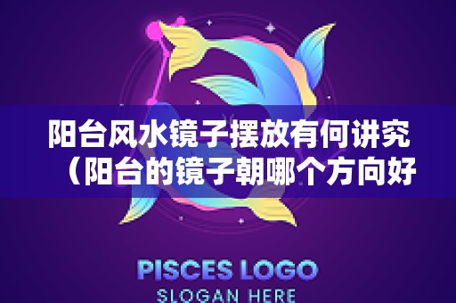阳台风水镜子摆放有何讲究（阳台的镜子朝哪个方向好）