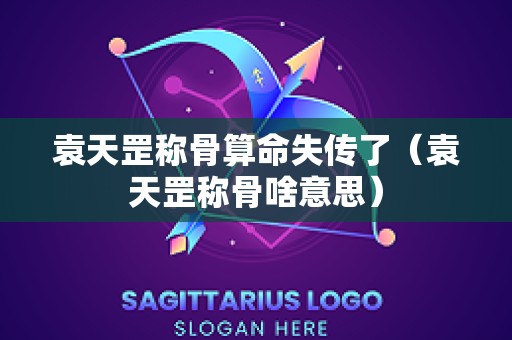 袁天罡称骨算命失传了（袁天罡称骨啥意思）
