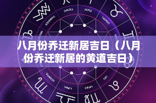 八月份乔迁新居吉日（八月份乔迁新居的黄道吉日）