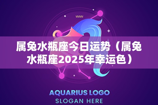 属兔水瓶座今日运势（属兔水瓶座2025年幸运色）
