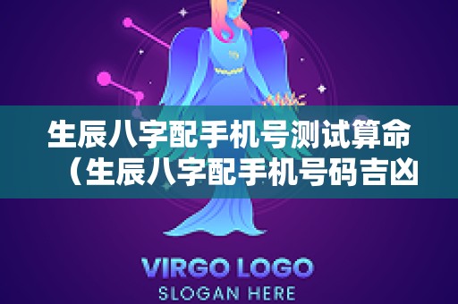生辰八字配手机号测试算命（生辰八字配手机号码吉凶断）