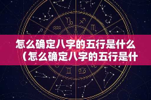 怎么确定八字的五行是什么（怎么确定八字的五行是什么意思）
