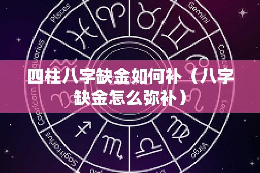 四柱八字缺金如何补（八字缺金怎么弥补）