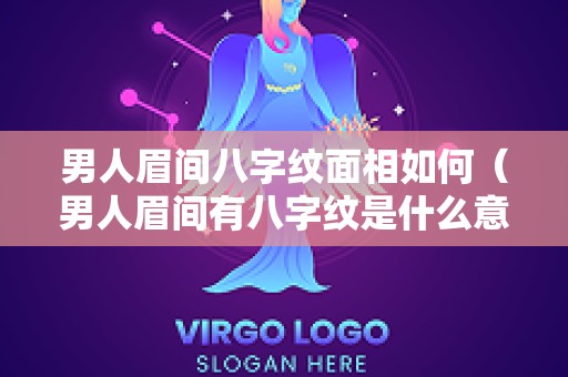 男人眉间八字纹面相如何（男人眉间有八字纹是什么意思）