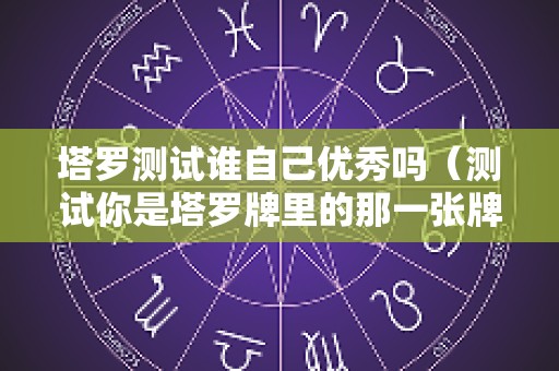 塔罗测试谁自己优秀吗（测试你是塔罗牌里的那一张牌）