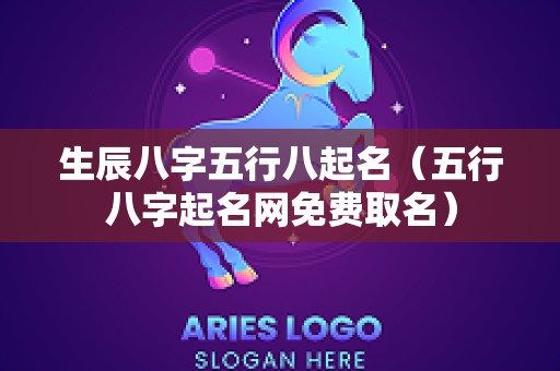 生辰八字五行八起名（五行八字起名网免费取名）