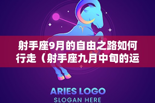 射手座9月的自由之路如何行走（射手座九月中旬的运势）